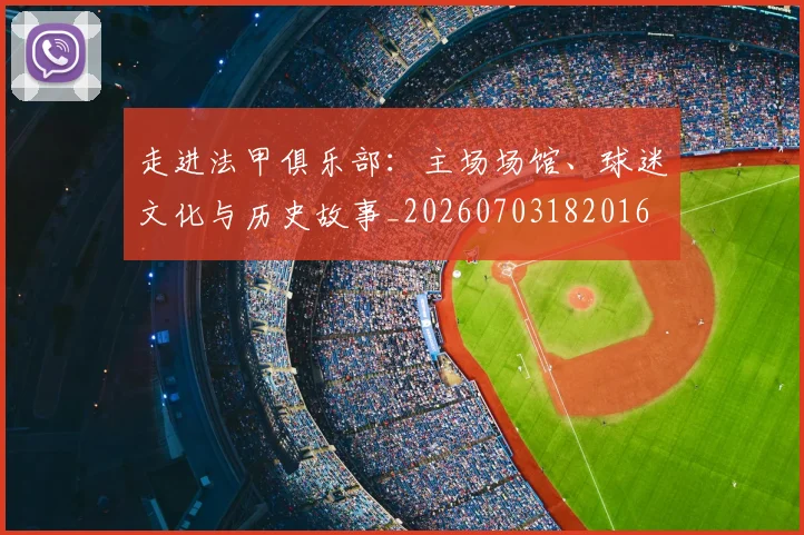 走进法甲俱乐部:主场场馆、球迷文化与历史故事_20260703182016