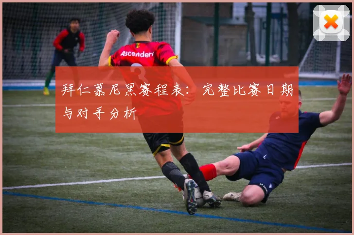 拜仁慕尼黑赛程表:完整比赛日期与对手分析