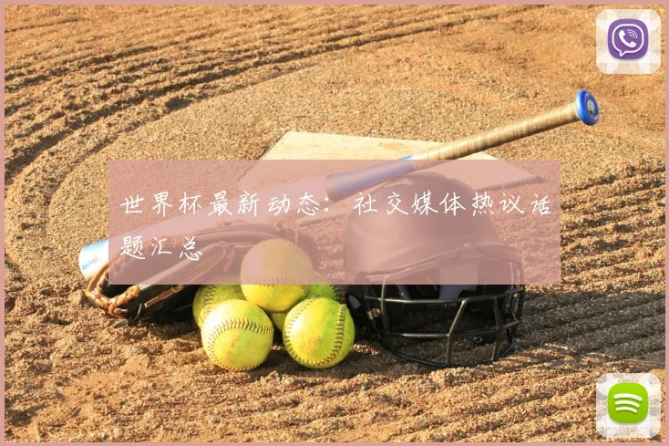 世界杯最新动态:社交媒体热议话题汇总