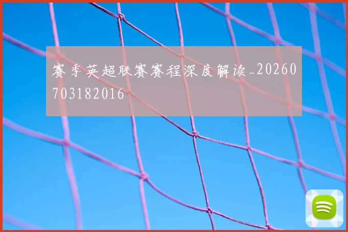 赛季英超联赛赛程深度解读_20260703182016