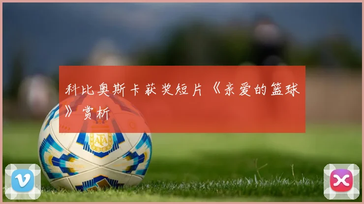 科比奥斯卡获奖短片《亲爱的篮球》赏析
