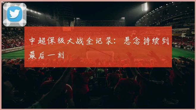 中超保级大战全记录：悬念持续到最后一刻