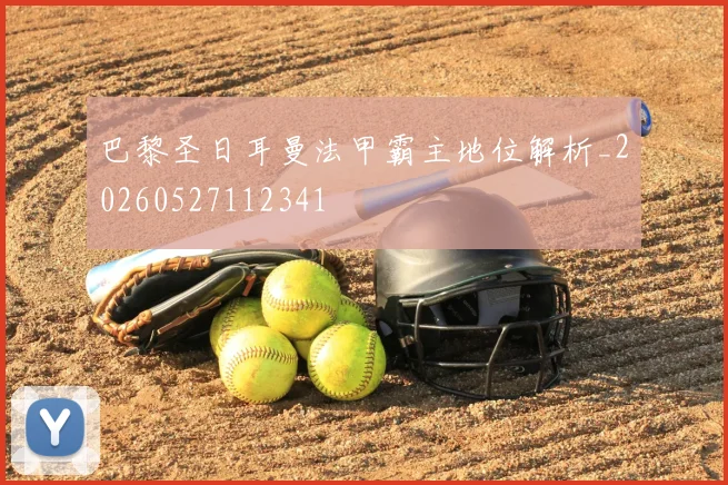 巴黎圣日耳曼法甲霸主地位解析_20260527112341