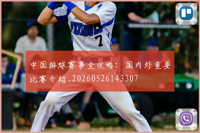 中国排球赛事全攻略:国内外重要比赛介绍_20260526143307
