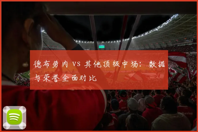 德布劳内 vs 其他顶级中场：数据与荣誉全面对比