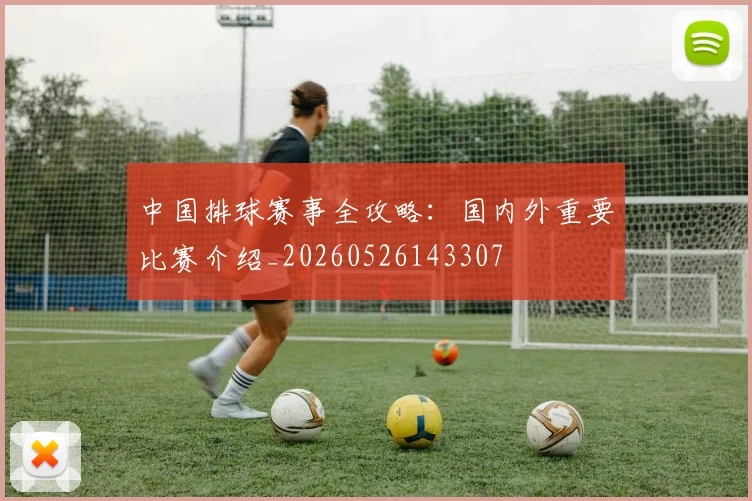 中国排球赛事全攻略：国内外重要比赛介绍_20260526143307