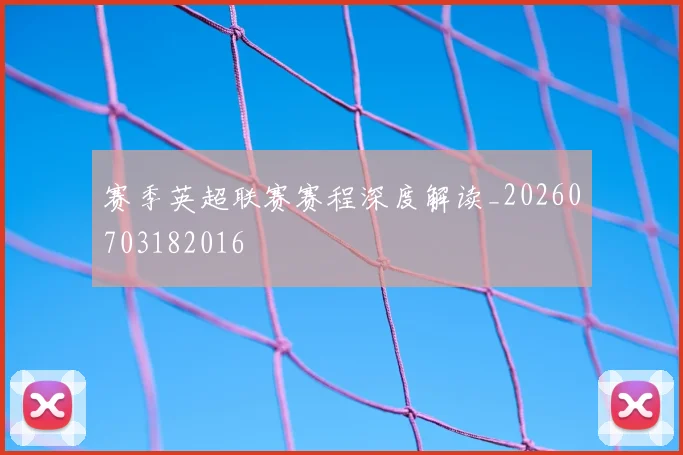 赛季英超联赛赛程深度解读_20260703182016