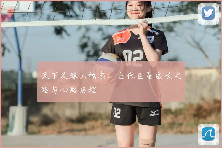 天下足球人物志:当代巨星成长之路与心路历程